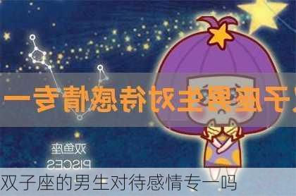 双子座的男生对待感情专一吗-第2张图片-滋味星座网