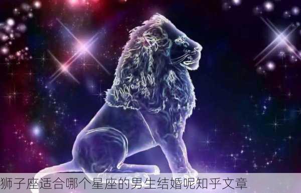 狮子座适合哪个星座的男生结婚呢知乎文章-第2张图片-滋味星座网