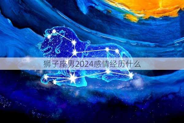 狮子座男2024感情经历什么-第3张图片-滋味星座网