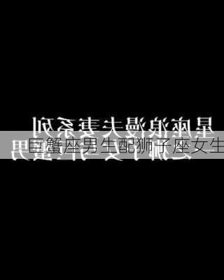 巨蟹座男生配狮子座女生-第3张图片-滋味星座网