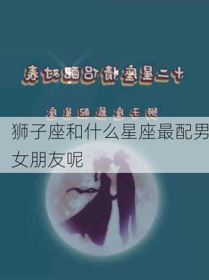 狮子座和什么星座最配男女朋友呢-第1张图片-滋味星座网