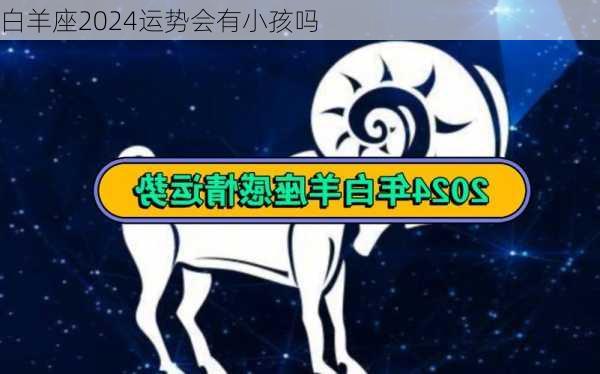 白羊座2024运势会有小孩吗-第3张图片-滋味星座网