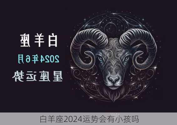 白羊座2024运势会有小孩吗-第2张图片-滋味星座网