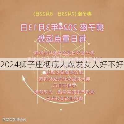 2024狮子座彻底大爆发女人好不好-第3张图片-滋味星座网