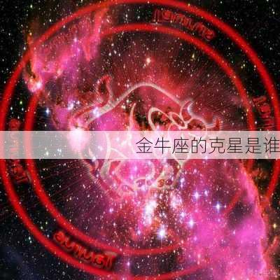 金牛座的克星是谁-第3张图片-滋味星座网