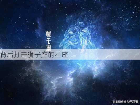 背后打击狮子座的星座-第2张图片-滋味星座网