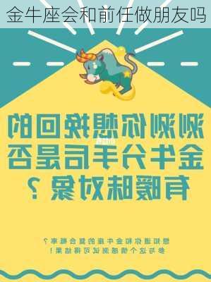 金牛座会和前任做朋友吗-第1张图片-滋味星座网