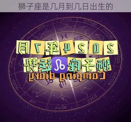 狮子座是几月到几日出生的-第3张图片-滋味星座网