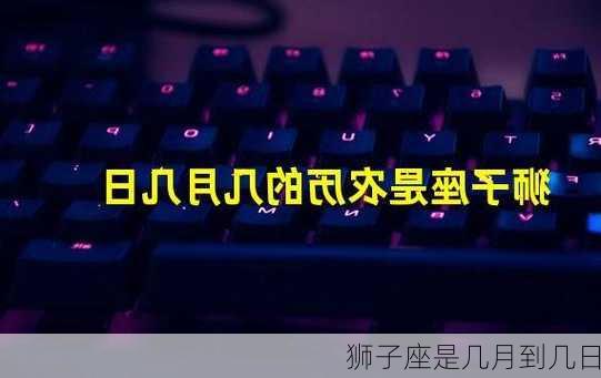 狮子座是几月到几日-第2张图片-滋味星座网