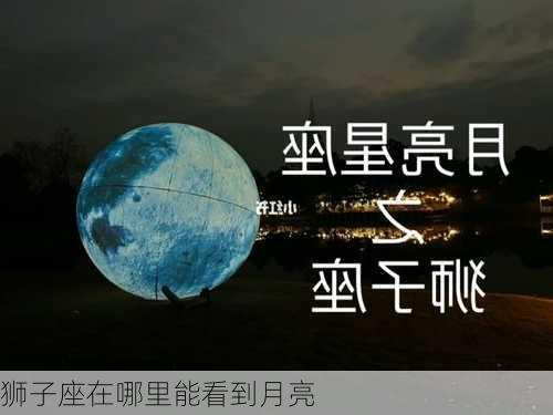 狮子座在哪里能看到月亮-第3张图片-滋味星座网