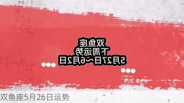 双鱼座5月26日运势