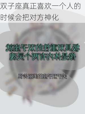 双子座真正喜欢一个人的时候会把对方神化-第2张图片-滋味星座网