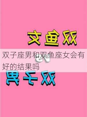 双子座男和双鱼座女会有好的结果吗-第2张图片-滋味星座网