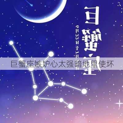 巨蟹座嫉妒心太强暗地里使坏-第2张图片-滋味星座网