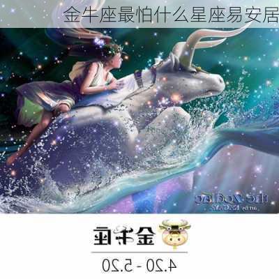 金牛座最怕什么星座易安居-第1张图片-滋味星座网