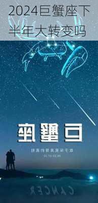 2024巨蟹座下半年大转变吗-第3张图片-滋味星座网