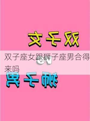 双子座女跟狮子座男合得来吗-第1张图片-滋味星座网