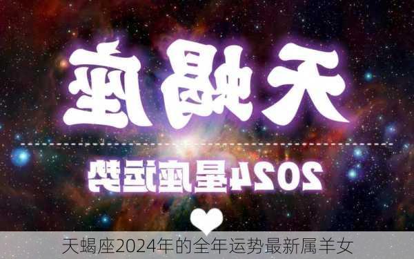 天蝎座2024年的全年运势最新属羊女-第2张图片-滋味星座网