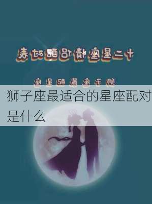 狮子座最适合的星座配对是什么-第2张图片-滋味星座网