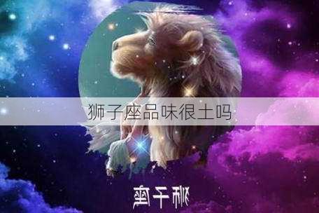 狮子座品味很土吗-第3张图片-滋味星座网