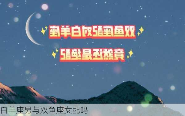 白羊座男与双鱼座女配吗-第3张图片-滋味星座网