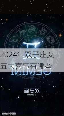 2024年双子座女五大喜事有哪些-第3张图片-滋味星座网