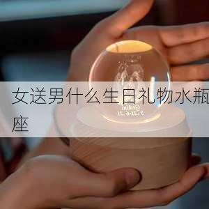 女送男什么生日礼物水瓶座-第2张图片-滋味星座网