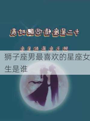 狮子座男最喜欢的星座女生是谁-第3张图片-滋味星座网