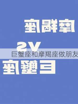 巨蟹座和摩羯座做朋友-第3张图片-滋味星座网