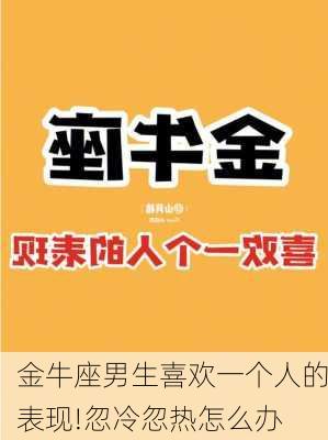 金牛座男生喜欢一个人的表现!忽冷忽热怎么办-第3张图片-滋味星座网