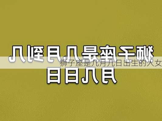 狮子座是几月几日出生的人女-第2张图片-滋味星座网