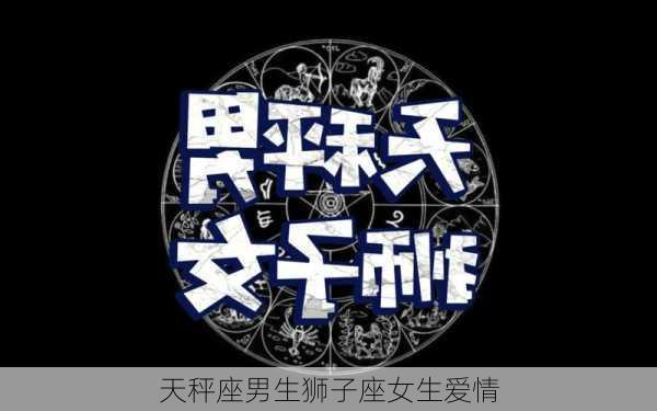 天秤座男生狮子座女生爱情-第2张图片-滋味星座网