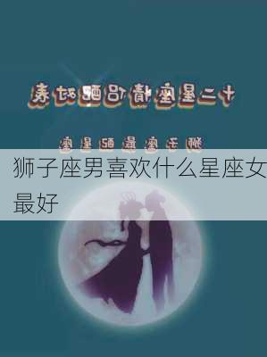 狮子座男喜欢什么星座女最好-第1张图片-滋味星座网