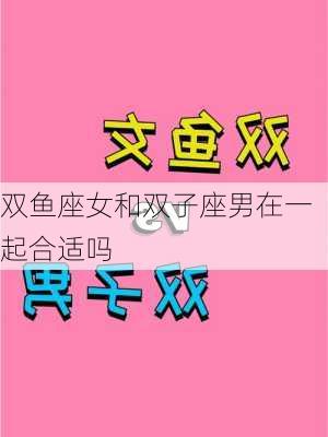 双鱼座女和双子座男在一起合适吗-第3张图片-滋味星座网