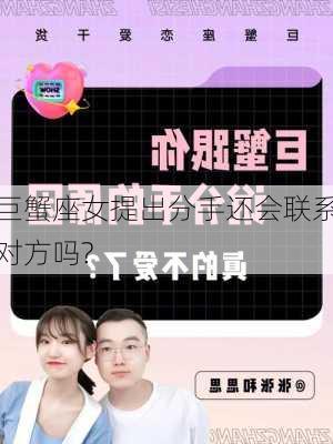 巨蟹座女提出分手还会联系对方吗?-第2张图片-滋味星座网