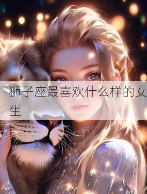 狮子座最喜欢什么样的女生-第2张图片-滋味星座网