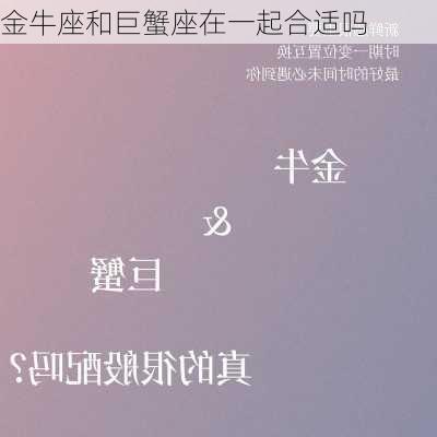 金牛座和巨蟹座在一起合适吗-第1张图片-滋味星座网