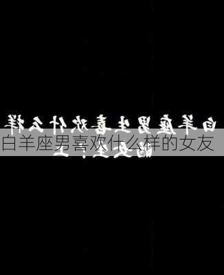 白羊座男喜欢什么样的女友-第1张图片-滋味星座网