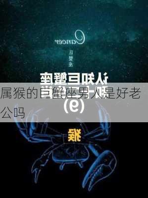 属猴的巨蟹座男人是好老公吗-第1张图片-滋味星座网