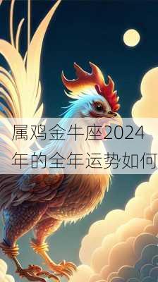 属鸡金牛座2024年的全年运势如何-第3张图片-滋味星座网