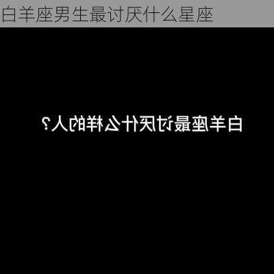 白羊座男生最讨厌什么星座-第1张图片-滋味星座网