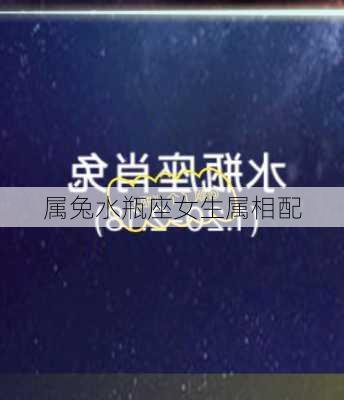 属兔水瓶座女生属相配-第2张图片-滋味星座网