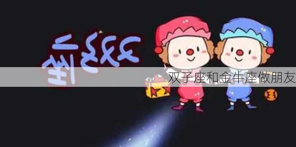 双子座和金牛座做朋友-第3张图片-滋味星座网