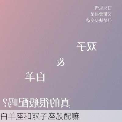 白羊座和双子座般配嘛-第1张图片-滋味星座网