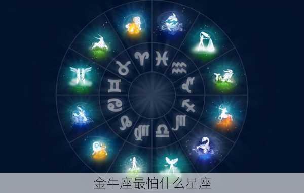 金牛座最怕什么星座-第3张图片-滋味星座网