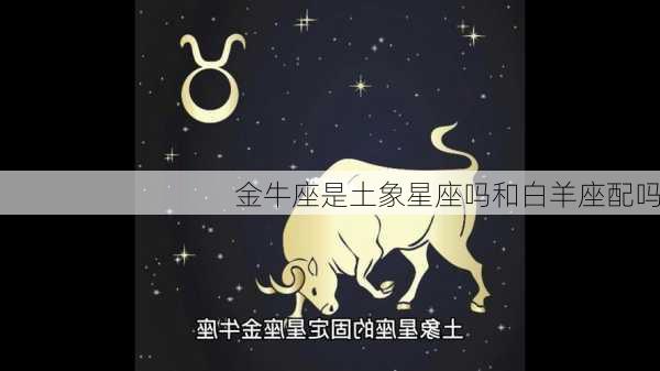 金牛座是土象星座吗和白羊座配吗-第3张图片-滋味星座网