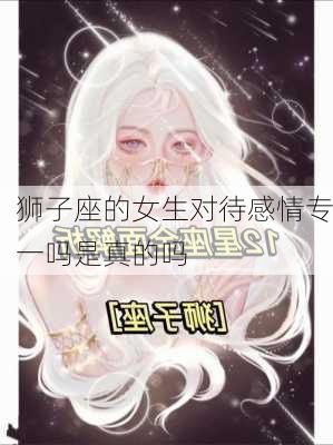 狮子座的女生对待感情专一吗是真的吗