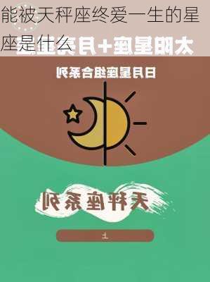 能被天秤座终爱一生的星座是什么-第1张图片-滋味星座网