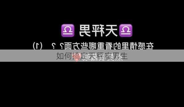 如何搞定天秤座男生-第1张图片-滋味星座网