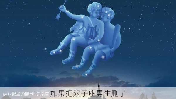 如果把双子座男生删了-第2张图片-滋味星座网